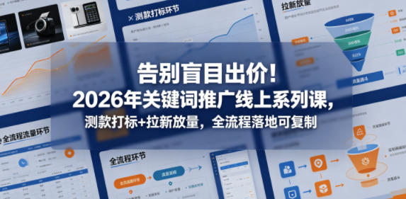 告别盲目出价！2026年关键词推广线上系列课，测款打标+拉新放量，全流程落地可复制-青虫资源网