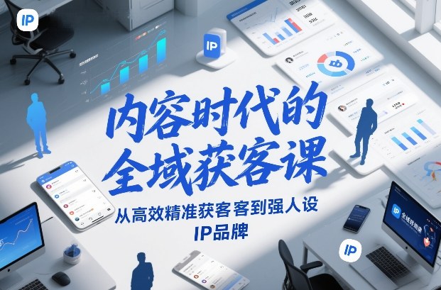内容时代的全域获客课，从高效精准获客到强人设IP品牌-快名资源网