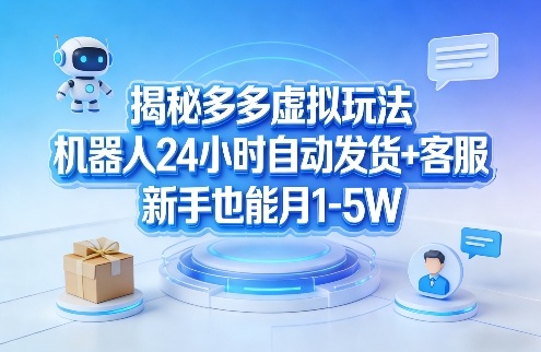 揭秘多多虚拟玩法，机器人24小时自动发货+客服，新手也能月1-5W！-快名资源网