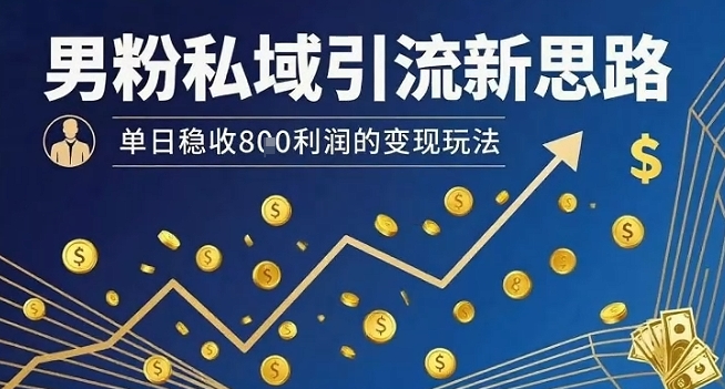 男粉私域引流新思路，单日稳收8张利润的变现玩法-快名资源网