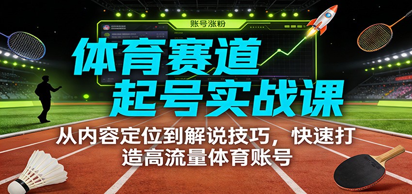 体育赛道起号实战课：从内容定位到解说技巧，快速打造高流量体育账号-快名资源网