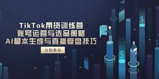 TikTok带货训练营，账号运营与选品策略，AI脚本生成与直播复盘技巧-快名资源网