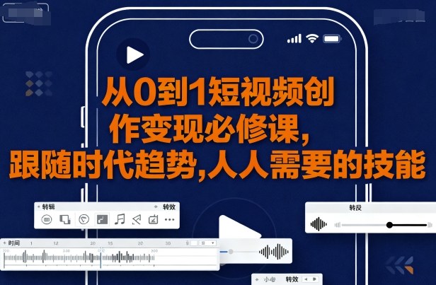 从0到1短视频创作变现必修课，跟随时代趋势，人人需要的技能-快名资源网