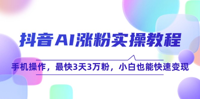 抖音AI涨粉实操教程，手机操作，最快3天3万粉，小白也能快速变现-快名资源网