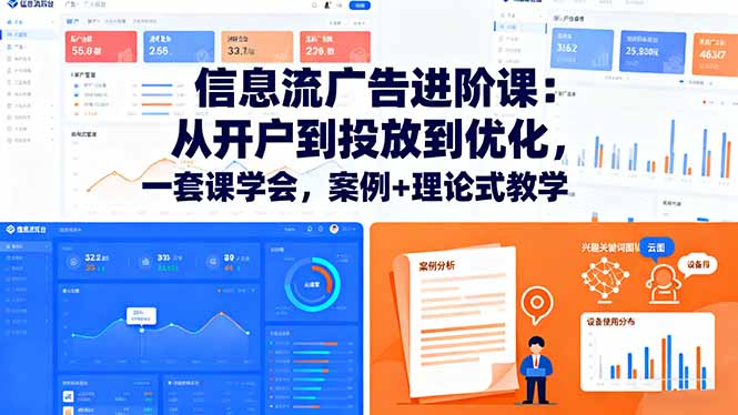 信息流广告进阶课：从开户到投放到优化，一套课学会，案例+理论式教学-快名资源网
