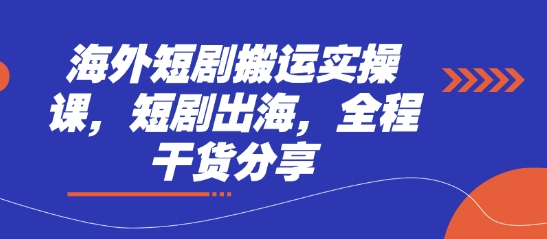 海外短剧搬运实操课，短剧出海，全程干货分享-快名资源网