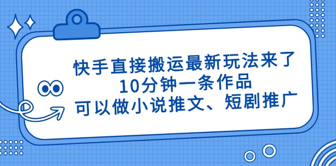 快手直接搬运最新玩法来了，10分钟一条作品，可以做小说推文、短剧推广...-快名资源网