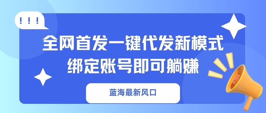 蓝海最新风口，全网首发一键代发新模式！绑定账号即可躺赚-青虫资源网