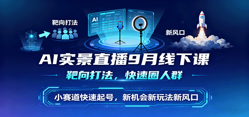 AI实景直播9月线下课，靶向打法，快速圈人群，小塞道快速起号，新机会新玩法新风口-快名资源网