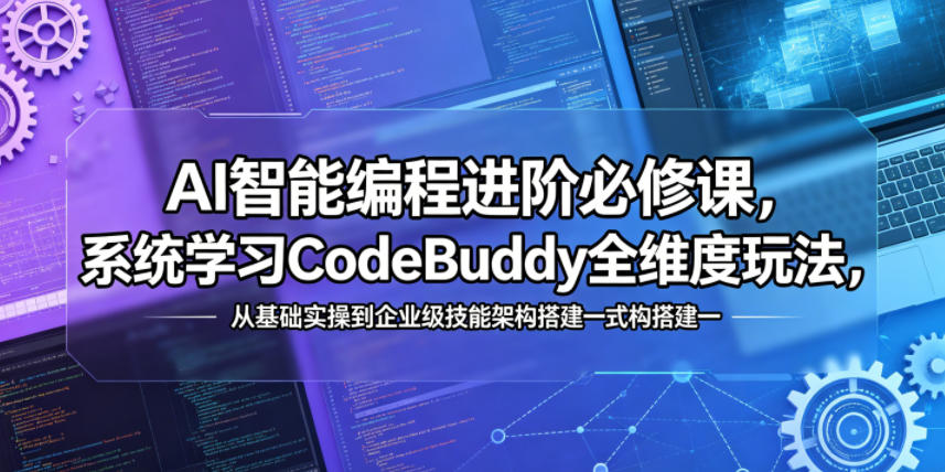 AI智能编程进阶必修课，系统学习CodeBuddy全维度玩法，从基础实操到企业级技能架构搭建一站式精通-快名资源网