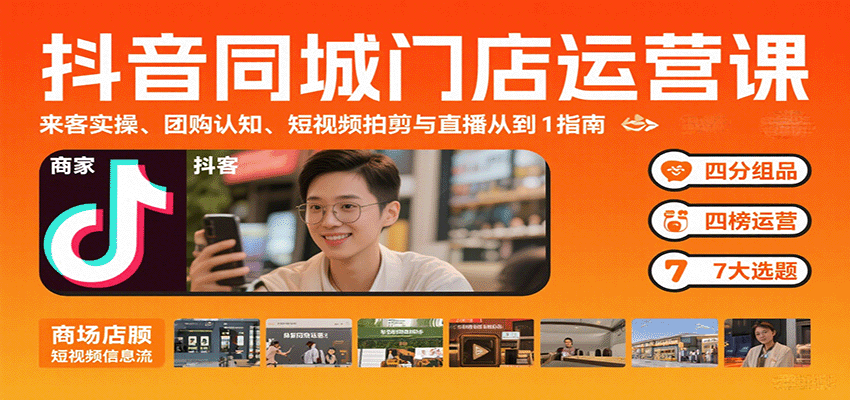 抖音同城门店运营课：来客实操、团购认知、短视频拍剪与直播从0到1指南-快名资源网
