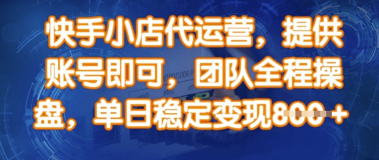 快手小店代运营，提供账号即可，团队全程操盘，单日稳定变现8张【揭秘】-青虫资源网