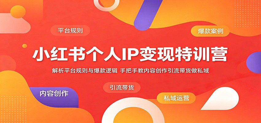 小红书个人IP变现特训营：解析平台规则与爆款逻辑，手把手教内容创作引流带货做私域-快名资源网