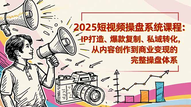2025短视频操盘线下课程：IP打造、爆款复制、私域转化，从内容创作到商业变现的完整操盘体系-快名资源网
