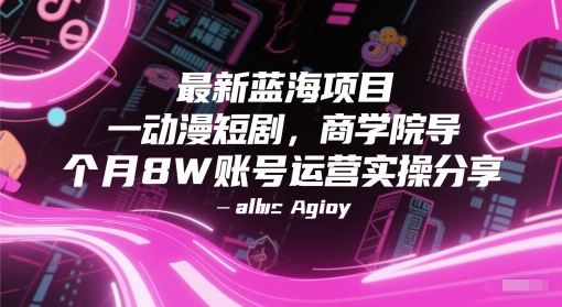 最新蓝海项目动漫短剧，商学院导师单抖音号一个月8W账号运营实操分享-快名资源网