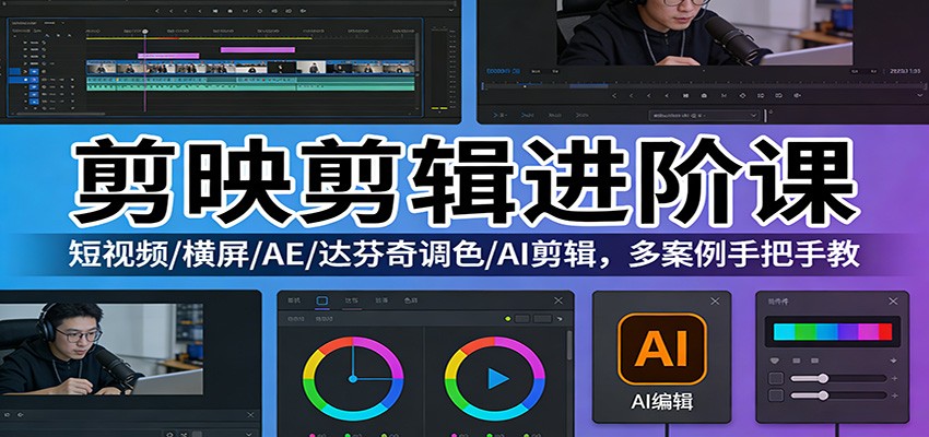 剪映剪辑进阶课：短视频/横屏/AE/达芬奇调色/AI剪辑，多案例手把手教-快名资源网