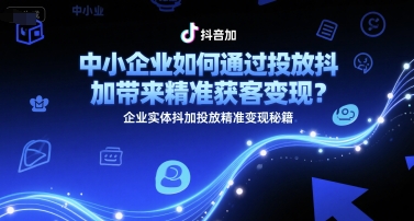 中小企业如何通过投放抖加带来精准获客变现？企业实体抖加投放精准变现秘籍-快名资源网