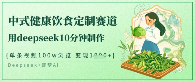 爆火中式健康饮食定制赛道，用deepseek10分钟制作，单条视频100w浏览，单日变现多张-快名资源网