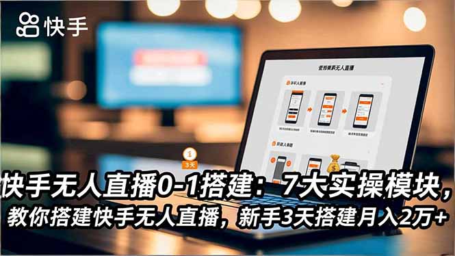 快手无人直播0-1搭建：7大实操模块，教你搭建快手无人直播，新手3天搭建月入2万+-快名资源网