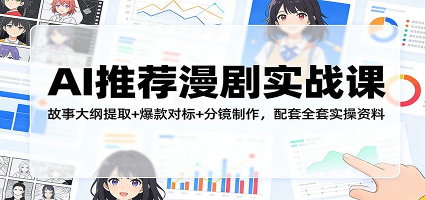 AI推荐漫剧实战课：故事大纲提取+爆款对标+分镜制作，配套全套实操资料-快名资源网