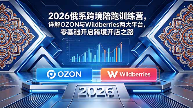 2026俄系跨境陪跑训练营，详解OZON与Wildberries两大平台，零基础开启跨境开店之路-快名资源网
