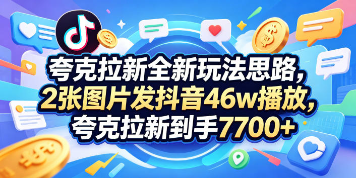 夸克拉新全新玩法思路，2张图片发抖音46w播放，夸克拉新到手7700+，3385字完整教程附上【付费文章】-快名资源网