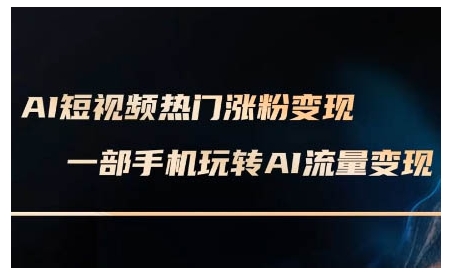AI短视频热门涨粉变现课，AI数字人制作短视频超级变现实操课，一部手机玩转短视频变现-快名资源网