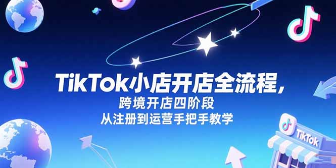 TikTok小店开店全流程，跨境开店四阶段，从注册到运营手把手教学-快名资源网