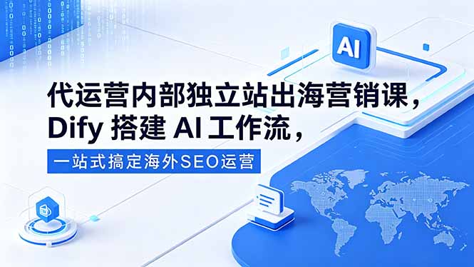 代运营内部独立站出海营销课，Dify搭建AI工作流，一站式搞定海外SEO运营-快名资源网
