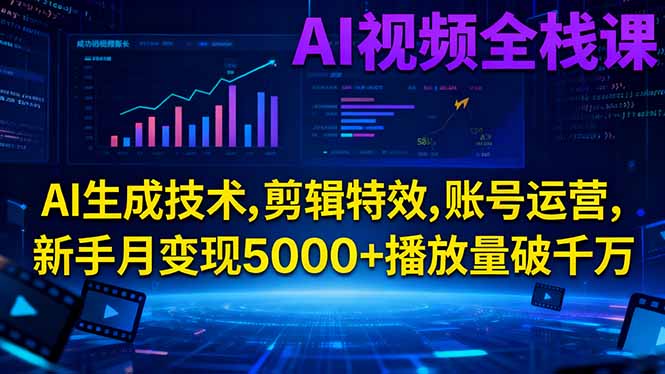 AI视频全栈课:AI生成技术,剪辑特效,账号运营,新手月变现5000+播放量破千万-快名资源网