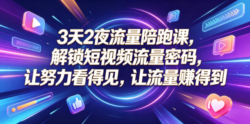 3天2夜流量陪跑课，解锁短视频流量密码，让努力看得见，让流量賺得到-青虫资源网