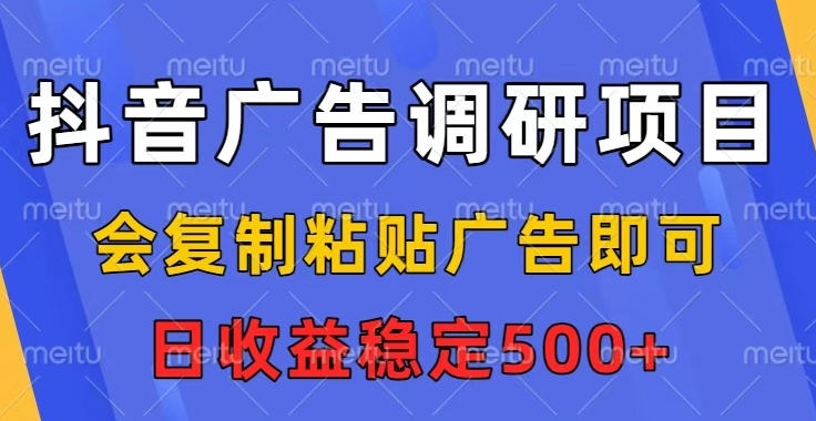 抖音广告调研项目，会复制粘贴广告即可，任务没有上限，日收益稳定5张【揭秘】-青虫资源网