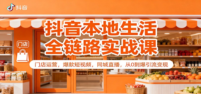 抖音本地生活全链路实战课：门店运营，爆款短视频，同城直播，从0到爆引流变现-快名资源网