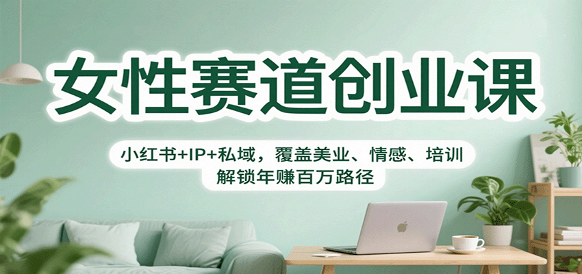 女性赛道创业课：小红书+IP+私域，覆盖美业、情感、培训，解锁年赚百万路径-青虫资源网