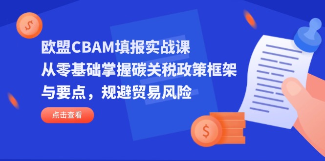 欧盟CBAM填报实战课，从零基础掌握碳关税政策框架与要点，规避贸易风险-快名资源网