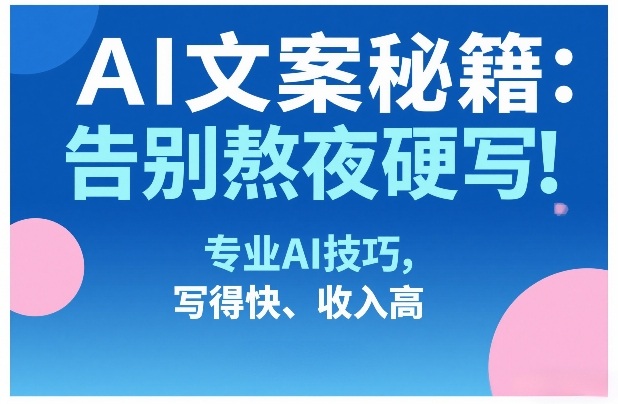 AI文案秘籍：告别熬夜硬写！专业AI技巧，写得快、收入高-快名资源网