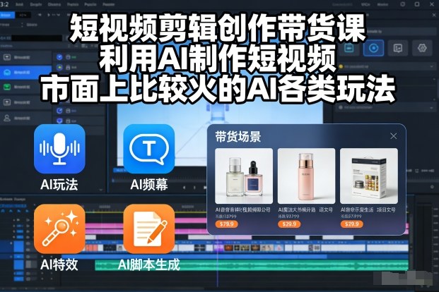 短视频剪辑创作带货课，利用AI制作短视频，市面上比较火的AI各类玩法-快名资源网