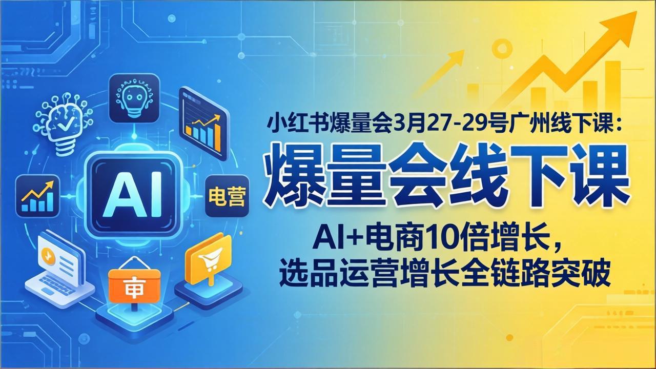 小红书爆量会3月27-29号广州线下课：AI+电商10倍增长，选品运营增长全链路突破-快名资源网