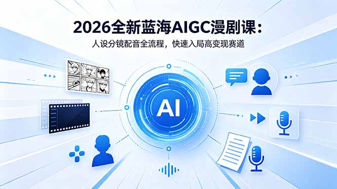 2026全新蓝海AIGC漫剧课：人设分镜配音全流程，快速入局高变现赛道-快名资源网
