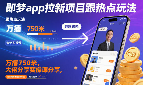 即梦app拉新项目跟热点玩法，万播750米，大佬分享实操课分享，全流程教你复制收益-快名资源网