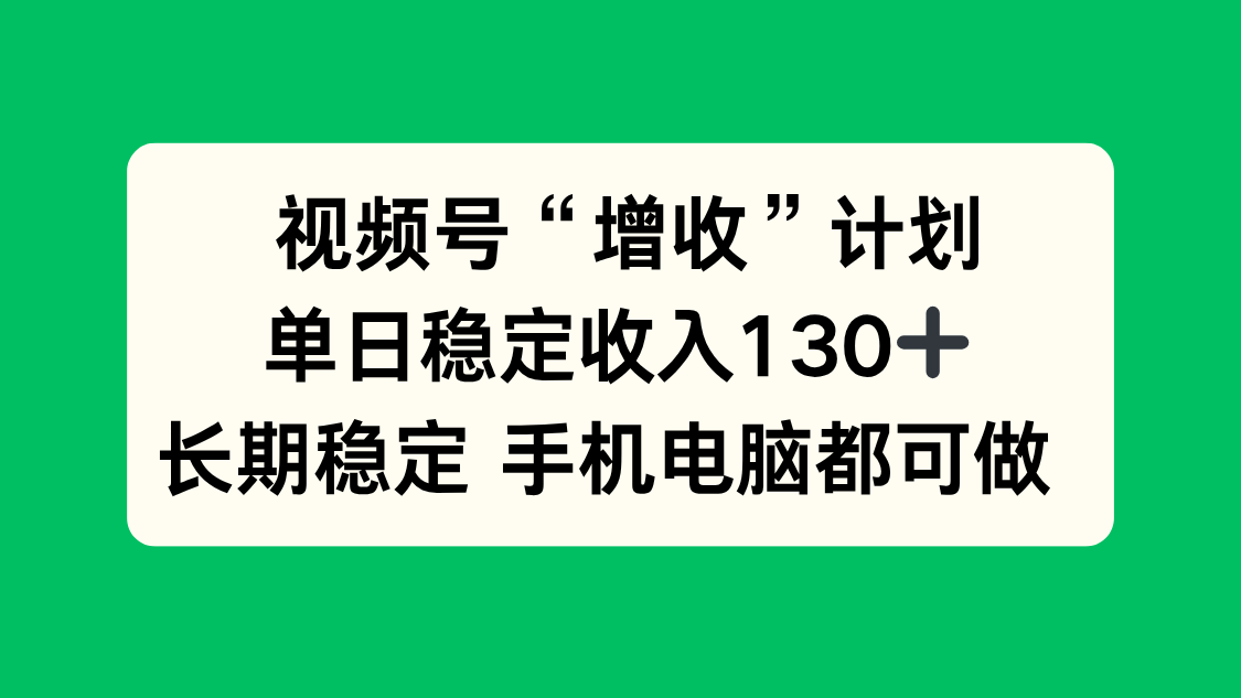 视频号“增收”计划，单日稳定收入130十，长期稳定 手机电脑都可做！-快名资源网