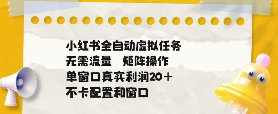 小红书全自动虚拟任务，矩阵操作无需流量，单窗口20+真实收益，不卡配置和窗口【揭秘】-快名资源网
