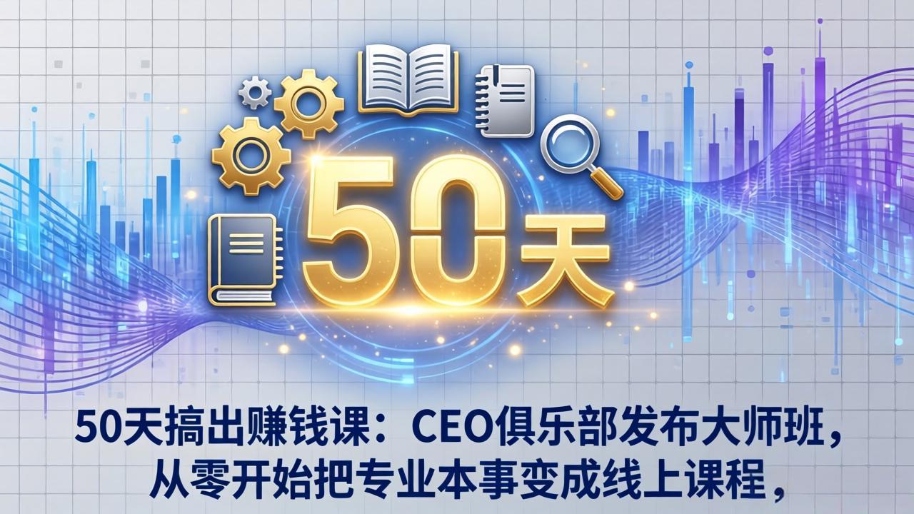 50天搞出赚钱课：CEO俱乐部发布大师班，从零开始把专业本事变成线上课程-快名资源网