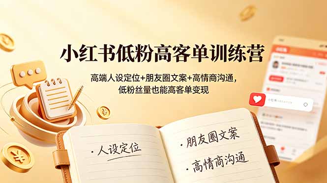 小红书低粉高客单训练营：高端人设定位+朋友圈文案+高情商沟通，低粉丝量也能高客单变现-青虫资源网