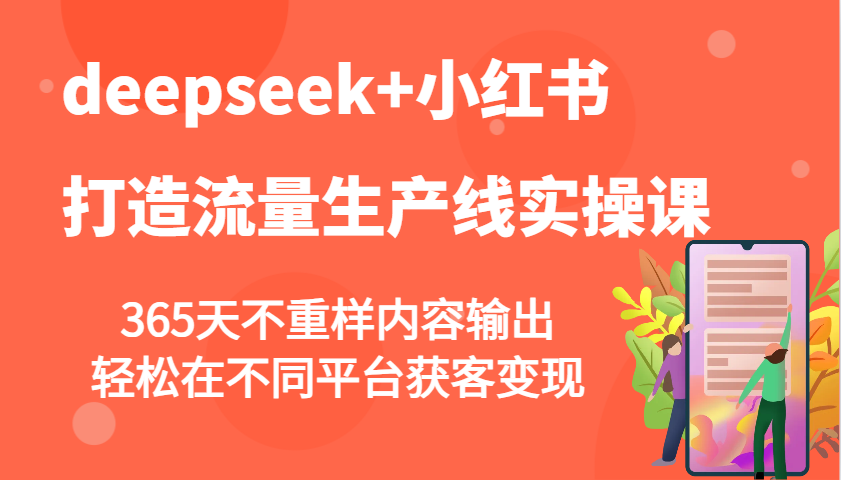 deepseek+小红书打造流量生产线实操课，365天不重样内容输出，轻松在不同平台获客变现-快名资源网