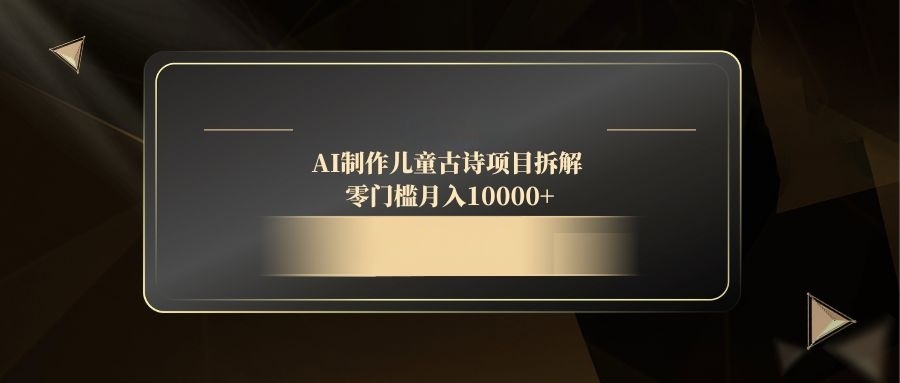 AI制作儿童古诗项目拆解，零门槛月入10000+-快名资源网