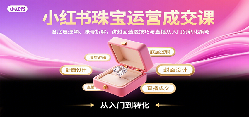 小红书珠宝运营成交课：含底层逻辑、账号拆解，讲封面选题技巧与直播从入门到转化策略-青虫资源网