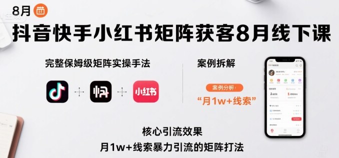 抖音快手小红书矩阵获客8月线下课，完整保姆级矩阵实操手法与案例拆解，月1w+线索暴力引流的矩阵打法-快名资源网