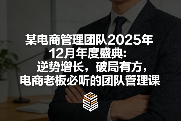 某电商管理团队2025年12月年度盛典：逆势增长，破局有方，电商老板必听的团队管理课-快名资源网