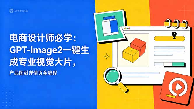 电商设计师必学-更新：GPT-Image2一键生成专业视觉大片，产品图到详情页全流程-快名资源网